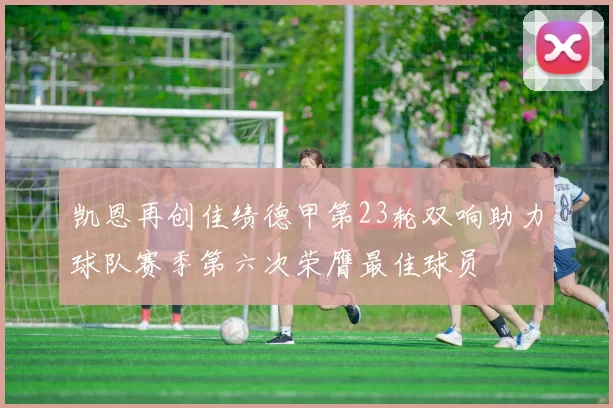 凯恩再创佳绩德甲第23轮双响助力球队赛季第六次荣膺最佳球员