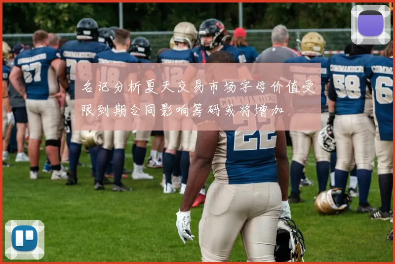 名记分析夏天交易市场字母价值受限到期合同影响筹码或将增加