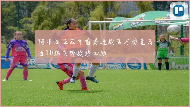 阿韦洛亚西甲首秀迎战莱万特皇马近10场交锋战绩回顾